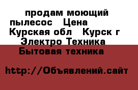 продам моющий пылесос › Цена ­ 8 000 - Курская обл., Курск г. Электро-Техника » Бытовая техника   